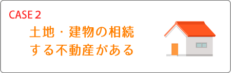 ケース2 土地・建物の相続する不動産がある